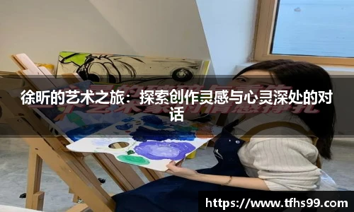 徐昕的艺术之旅：探索创作灵感与心灵深处的对话
