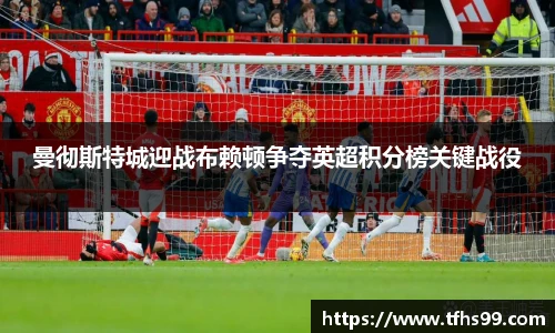 曼彻斯特城迎战布赖顿争夺英超积分榜关键战役