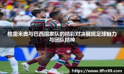 格雷米奥与巴西国家队的精彩对决展现足球魅力与团队精神