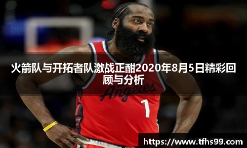 火箭队与开拓者队激战正酣2020年8月5日精彩回顾与分析