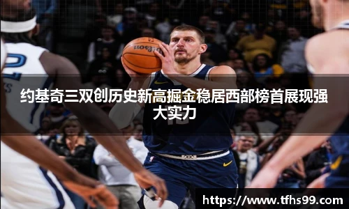 约基奇三双创历史新高掘金稳居西部榜首展现强大实力